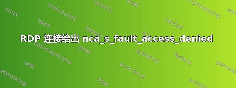 RDP 连接给出 nca_s_fault_access_denied