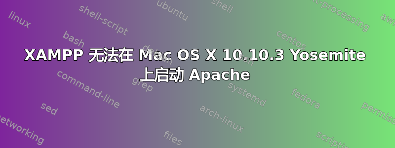 XAMPP 无法在 Mac OS X 10.10.3 Yosemite 上启动 Apache