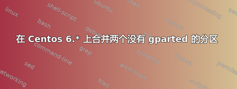 在 Centos 6.* 上合并两个没有 gparted 的分区