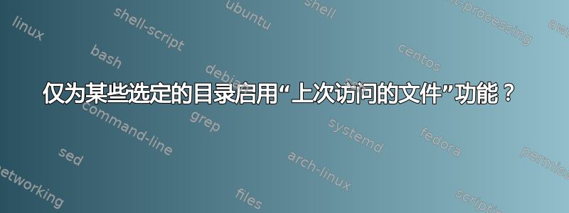 仅为某些选定的目录启用“上次访问的文件”功能？