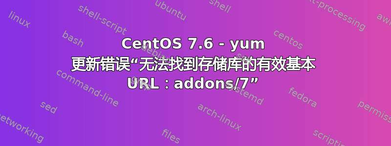 CentOS 7.6 - yum 更新错误“无法找到存储库的有效基本 URL：addons/7”