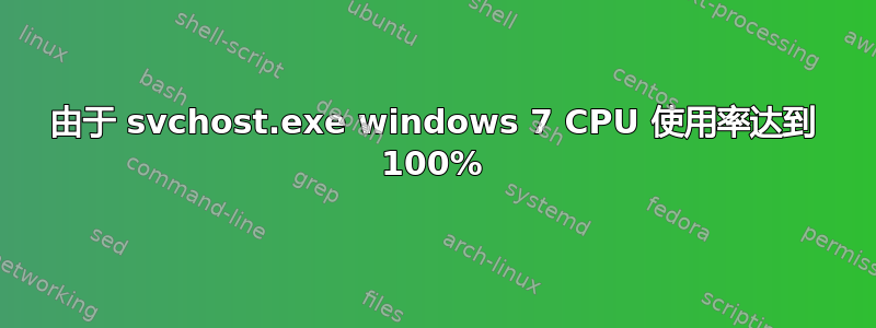 由于 svchost.exe windows 7 CPU 使用率达到 100%