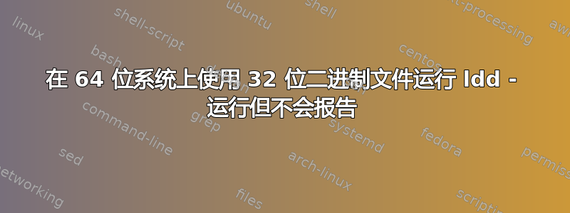 在 64 位系统上使用 32 位二进制文​​件运行 ldd - 运行但不会报告