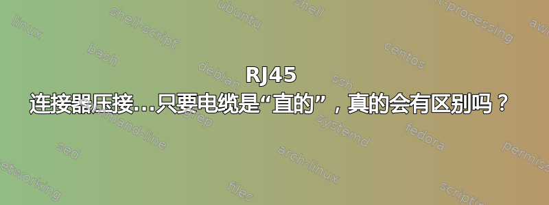 RJ45 连接器压接...只要电缆是“直的”，真的会有区别吗？