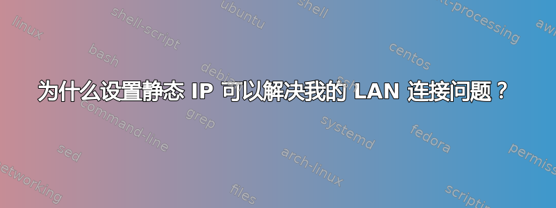 为什么设置静态 IP 可以解决我的 LAN 连接问题？