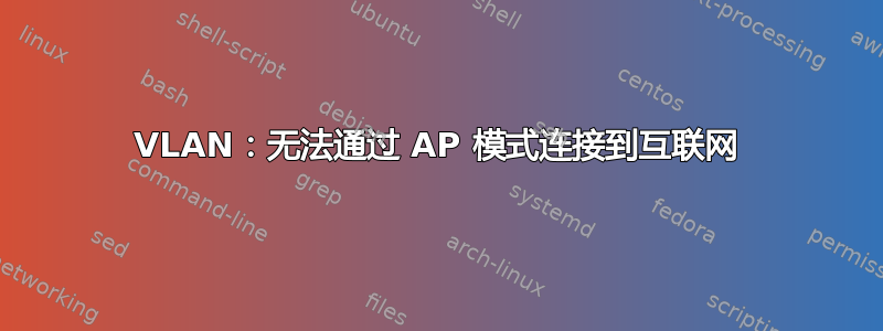 VLAN：无法通过 AP 模式连接到互联网