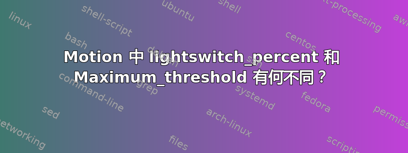 Motion 中 lightswitch_percent 和 Maximum_threshold 有何不同？