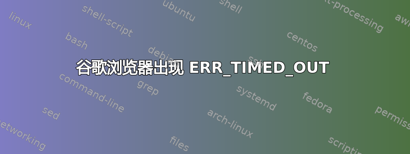 谷歌浏览器出现 ERR_TIMED_OUT