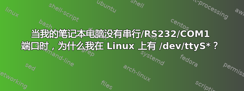 当我的笔记本电脑没有串行/RS232/COM1 端口时，为什么我在 Linux 上有 /dev/ttyS*？