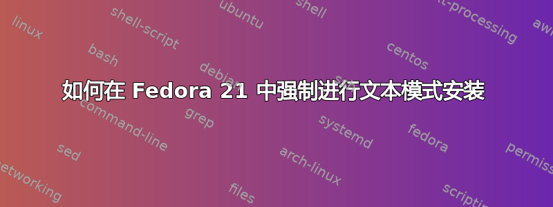 如何在 Fedora 21 中强制进行文本模式安装