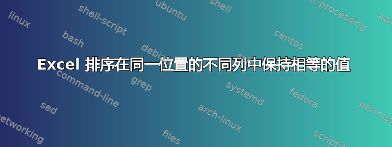 Excel 排序在同一位置的不同列中保持相等的值