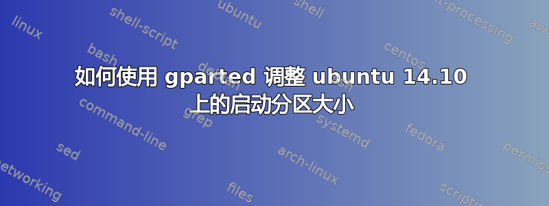 如何使用 gparted 调整 ubuntu 14.10 上的启动分区大小