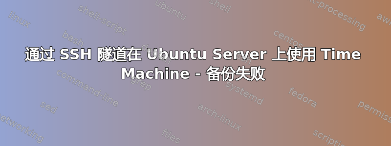 通过 SSH 隧道在 Ubuntu Server 上使用 Time Machine - 备份失败