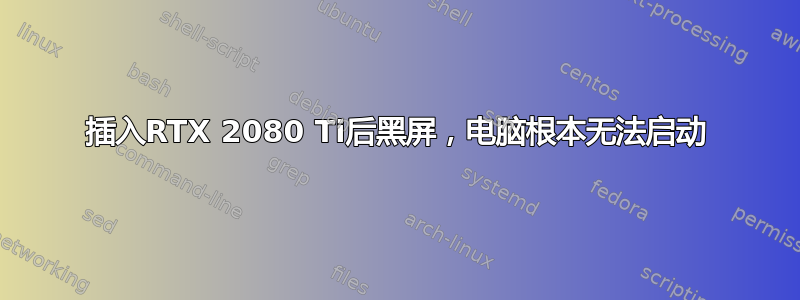 插入RTX 2080 Ti后黑屏，电脑根本无法启动