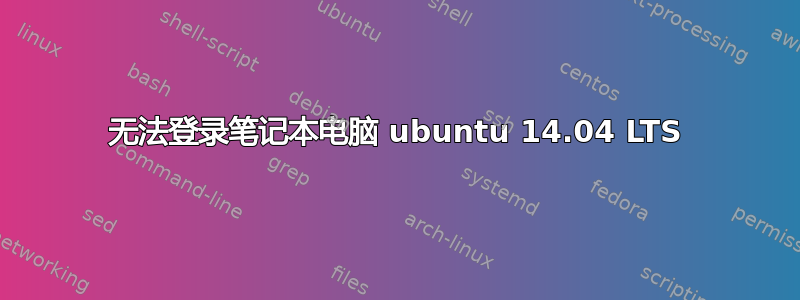 无法登录笔记本电脑 ubuntu 14.04 LTS