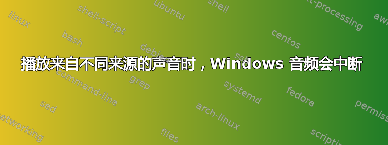 播放来自不同来源的声音时，Windows 音频会中断