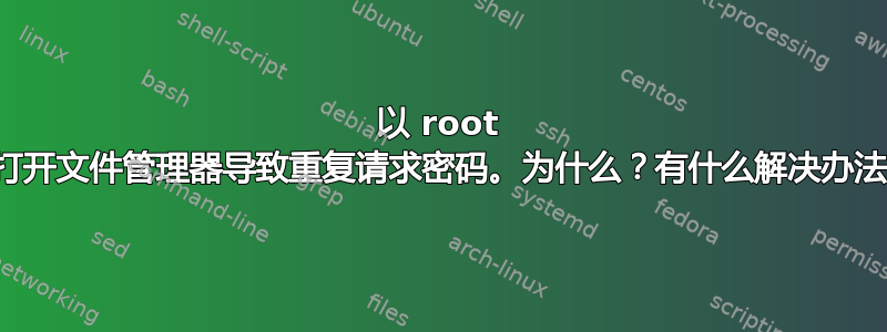 以 root 身份打开文件管理器导致重复请求密码。为什么？有什么解决办法吗？