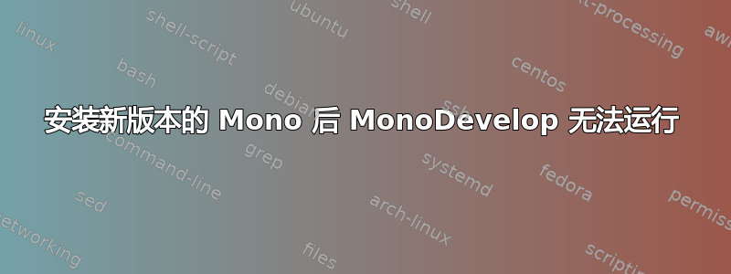 安装新版本的 Mono 后 MonoDevelop 无法运行