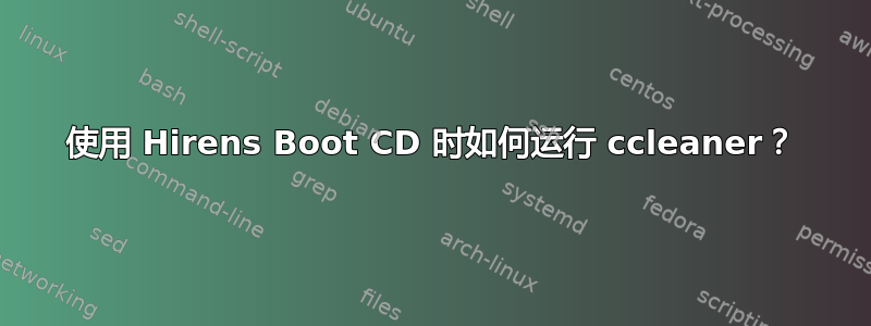 使用 Hirens Boot CD 时如何运行 ccleaner？