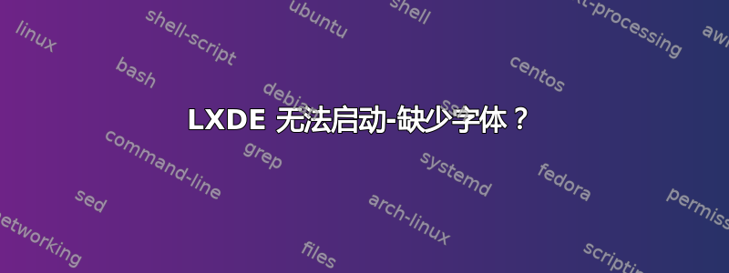 LXDE 无法启动-缺少字体？