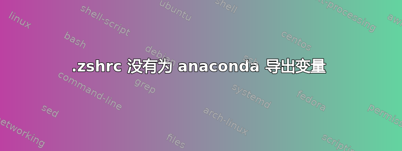 .zshrc 没有为 anaconda 导出变量