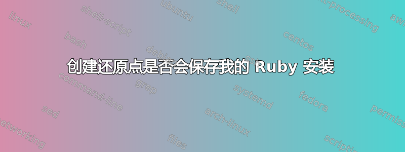 创建还原点是否会保存我的 Ruby 安装