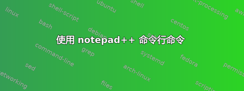 使用 notepad++ 命令行命令