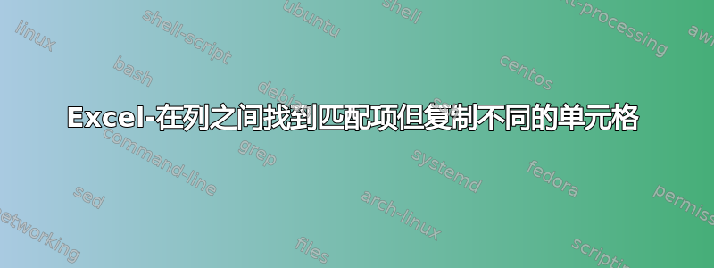 Excel-在列之间找到匹配项但复制不同的单元格