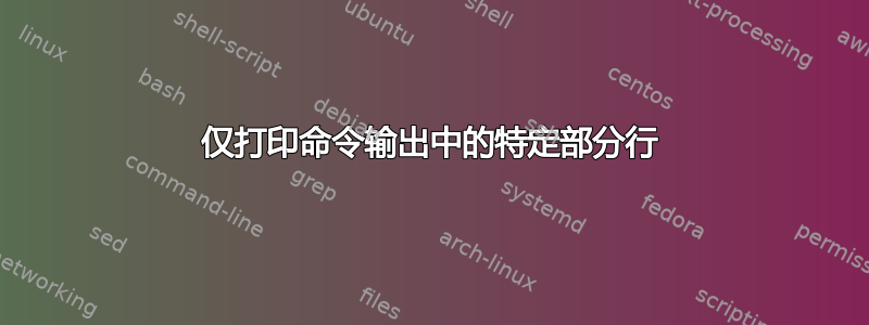 仅打印命令输出中的特定部分行