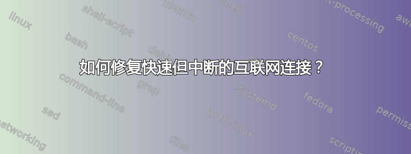 如何修复快速但中断的互联网连接？