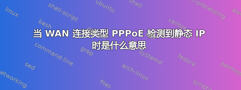 当 WAN 连接类型 PPPoE 检测到静态 IP 时是什么意思