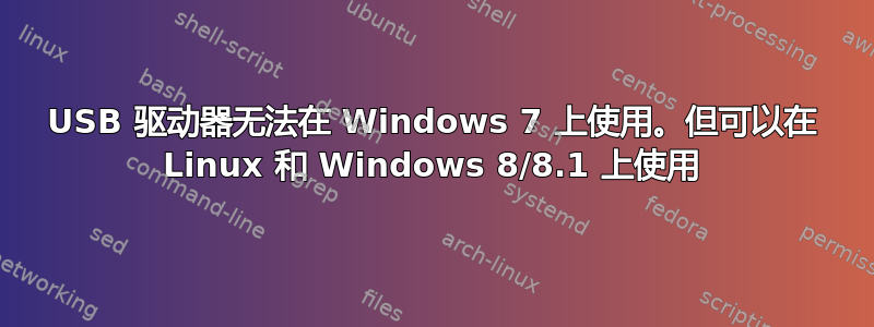 USB 驱动器无法在 Windows 7 上使用。但可以在 Linux 和 Windows 8/8.1 上使用