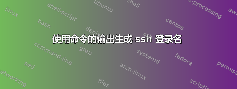 使用命令的输出生成 ssh 登录名