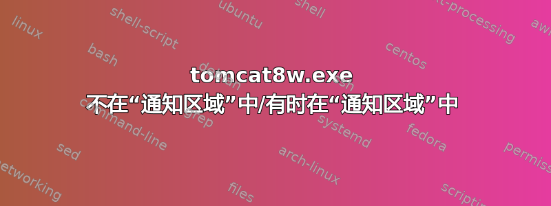 tomcat8w.exe 不在“通知区域”中/有时在“通知区域”中