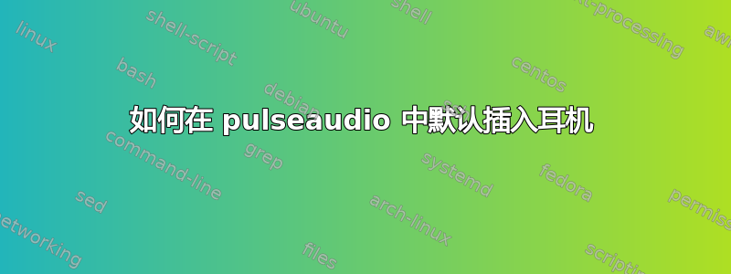 如何在 pulseaudio 中默认插入耳机