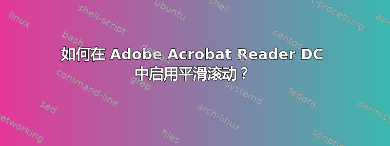 如何在 Adob​​e Acrobat Reader DC 中启用平滑滚动？