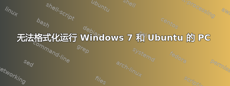 无法格式化运行 Windows 7 和 Ubuntu 的 PC