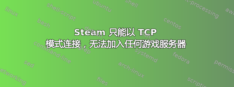 Steam 只能以 TCP 模式连接，无法加入任何游戏服务器