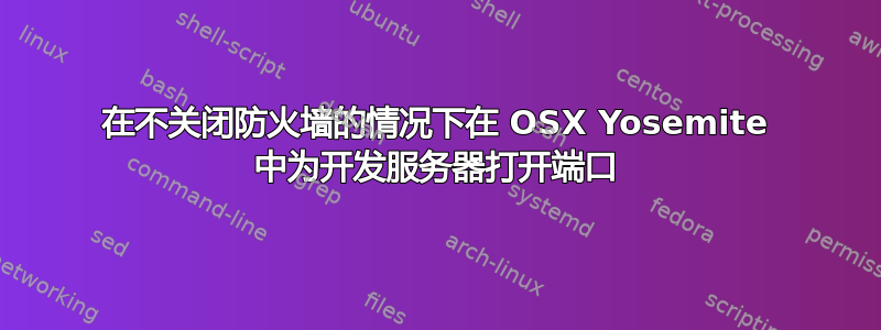 在不关闭防火墙的情况下在 OSX Yosemite 中为开发服务器打开端口