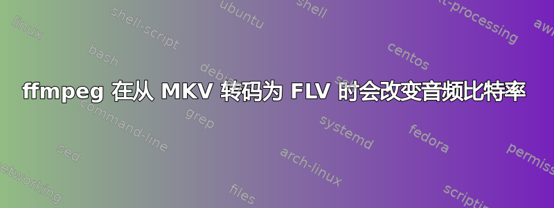 ffmpeg 在从 MKV 转码为 FLV 时会改变音频比特率