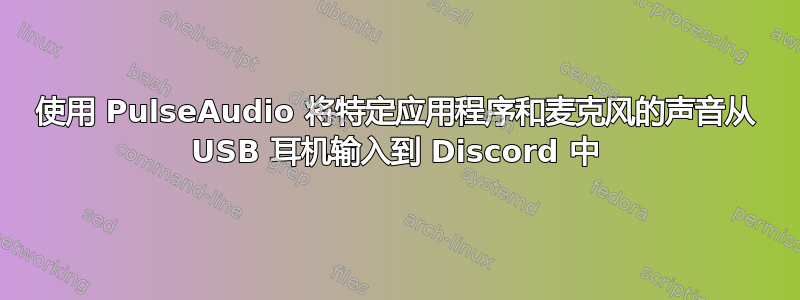 使用 PulseAudio 将特定应用程序和麦克风的声音从 USB 耳机输入到 Discord 中