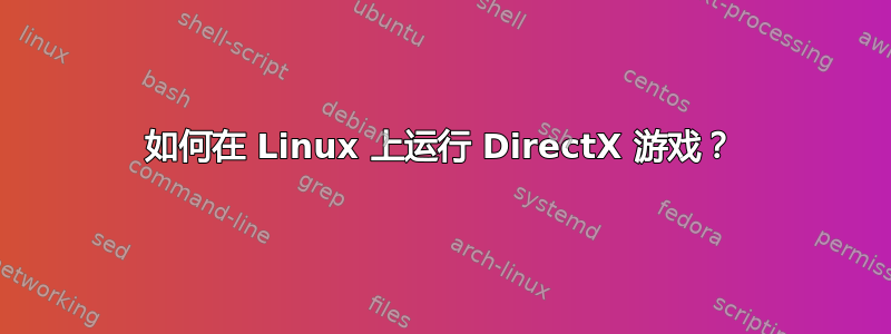 如何在 Linux 上运行 DirectX 游戏？