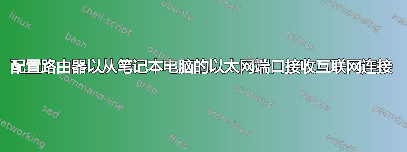 配置路由器以从笔记本电脑的以太网端口接收互联网连接