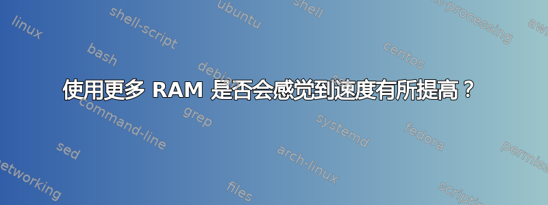 使用更多 RAM 是否会感觉到速度有所提高？