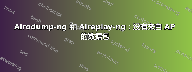 Airodump-ng 和 Aireplay-ng：没有来自 AP 的数据包