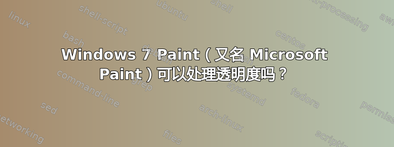 Windows 7 Paint（又名 Microsoft Paint）可以处理透明度吗？