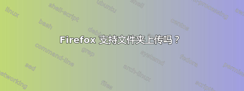 Firefox 支持文件夹上传吗？