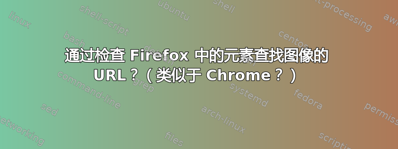 通过检查 Firefox 中的元素查找图像的 URL？（类似于 Chrome？）