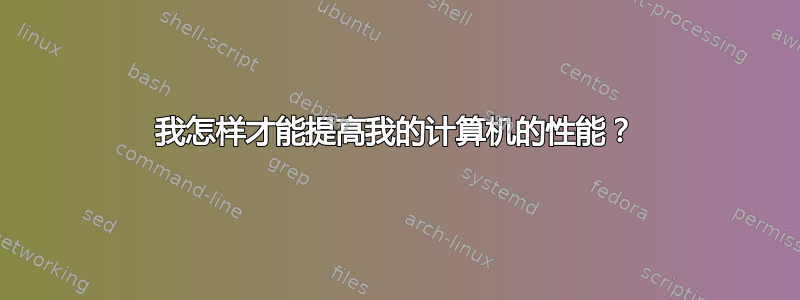 我怎样才能提高我的计算机的性能？