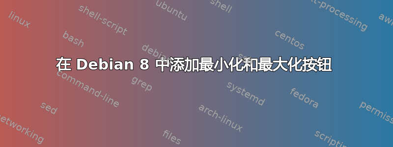 在 Debian 8 中添加最小化和最大化按钮